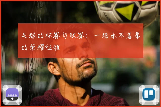 足球的杯赛与联赛：一场永不落幕的荣耀征程