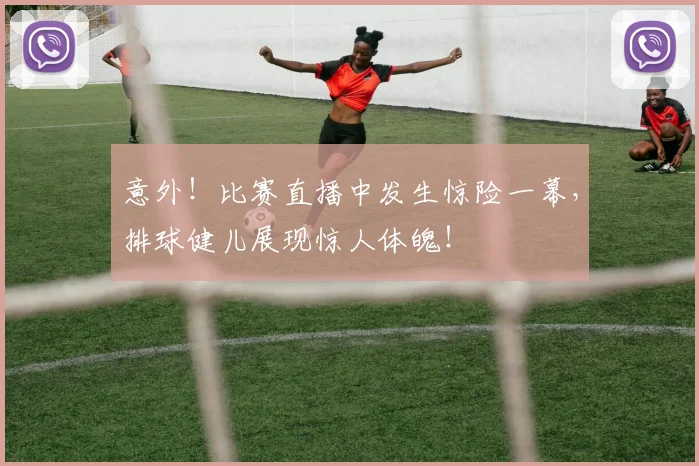 意外！比赛直播中发生惊险一幕，排球健儿展现惊人体魄！