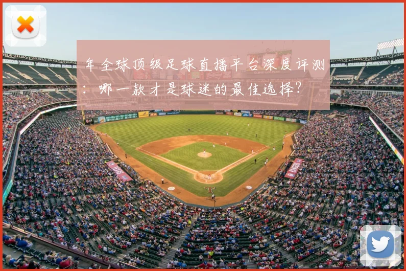 年全球顶级足球直播平台深度评测：哪一款才是球迷的最佳选择？