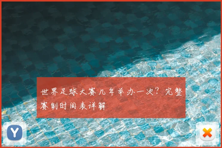 世界足球大赛几年举办一次？完整赛制时间表详解