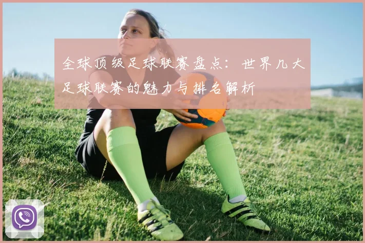 全球顶级足球联赛盘点：世界几大足球联赛的魅力与排名解析