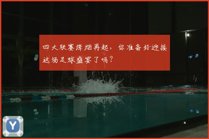 四大联赛烽烟再起，你准备好迎接这场足球盛宴了吗？