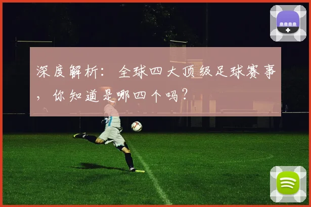 深度解析：全球四大顶级足球赛事，你知道是哪四个吗？