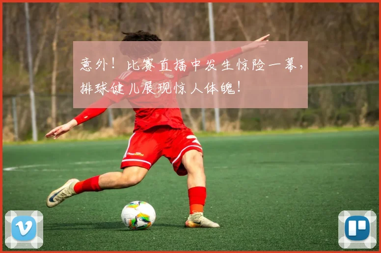意外！比赛直播中发生惊险一幕，排球健儿展现惊人体魄！
